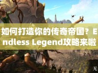 如何打造你的傳奇帝國？Endless Legend攻略來啦！