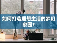 如何打造理想生活的夢幻家園？