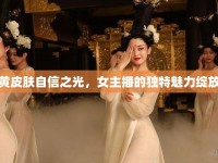 黃皮膚自信之光，女主播的獨特魅力綻放