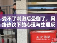 受不了刺激后暈倒了，網(wǎng)絡(luò)熱議下的心理與生理反應(yīng)