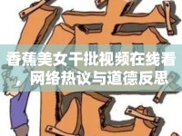 香蕉美女干批視頻在線看，網(wǎng)絡(luò)熱議與道德反思