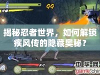 揭秘忍者世界，如何解鎖疾風(fēng)傳的隱藏奧秘？