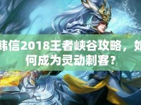 韓信2018王者峽谷攻略，如何成為靈動(dòng)刺客？