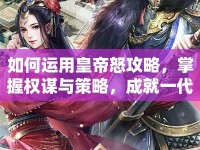 如何運(yùn)用皇帝怒攻略，掌握權(quán)謀與策略，成就一代帝王？