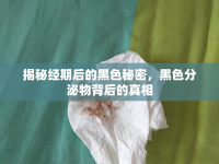 揭秘經(jīng)期后的黑色秘密，黑色分泌物背后的真相