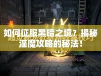 如何征服黑暗之境？揭秘淫魔攻略的秘法！
