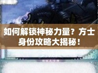如何解鎖神秘力量？方士身份攻略大揭秘！