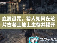 血源詛咒，獵人如何在這片古老土地上生存并揭開真相？