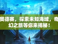 奧德賽，探索未知海域，奇幻之旅等你來(lái)揭秘！