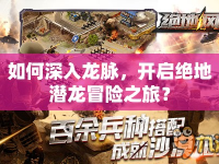 如何深入龍脈，開啟絕地潛龍冒險(xiǎn)之旅？