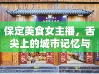 保定美食女主播，舌尖上的城市記憶與文化傳承