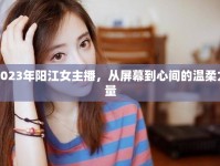 2023年陽江女主播，從屏幕到心間的溫柔力量