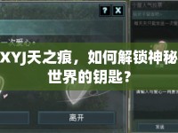 XYJ天之痕，如何解鎖神秘世界的鑰匙？