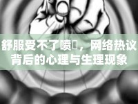 舒服受不了噴氺，網(wǎng)絡(luò)熱議背后的心理與生理現(xiàn)象
