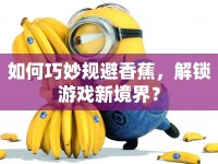 如何巧妙規(guī)避香蕉，解鎖游戲新境界？