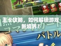 王卡攻略，如何解鎖游戲新境界？
