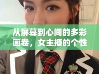 從屏幕到心間的多彩畫卷，女主播的個(gè)性魅力解析