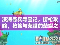 深海奇兵尋寶記，撈槍攻略，槍炮與榮耀的榮耀之旅？