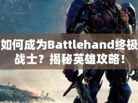 如何成為Battlehand終極戰(zhàn)士？揭秘英雄攻略！