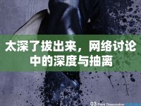 太深了拔出來，網(wǎng)絡(luò)討論中的深度與抽離