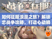 如何征服浪漫之旅？解鎖戀戰(zhàn)爭(zhēng)攻略，打造心動(dòng)瞬間！