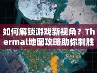 如何解鎖游戲新視角？Thermal地圖攻略助你制勝！