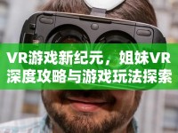 VR游戲新紀元，姐妹VR深度攻略與游戲玩法探索，你準備好了嗎？