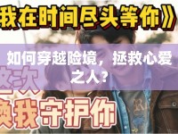 如何穿越險境，拯救心愛之人？