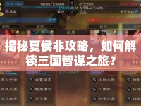 揭秘夏侯非攻略，如何解鎖三國智謀之旅？