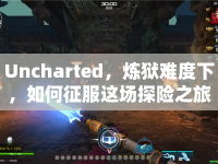 Uncharted，煉獄難度下，如何征服這場探險之旅？