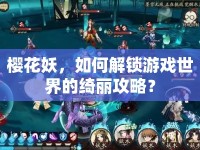 櫻花妖，如何解鎖游戲世界的綺麗攻略？