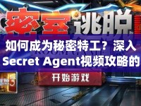 如何成為秘密特工？深入Secret Agent視頻攻略的驚險(xiǎn)之旅