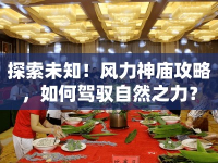 探索未知！風(fēng)力神廟攻略，如何駕馭自然之力？