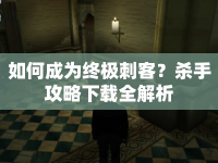 如何成為終極刺客？殺手攻略下載全解析