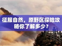 征服自然，原野區(qū)探險攻略你了解多少？