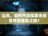 塵風(fēng)，如何開(kāi)啟探索未知世界的冒險(xiǎn)之旅？