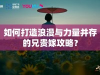 如何打造浪漫與力量并存的兄貴嫁攻略？