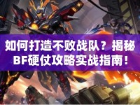 如何打造不敗戰(zhàn)隊？揭秘BF硬仗攻略實戰(zhàn)指南！