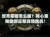 坦克禁錮怎么破？核心策略助你征服戰(zhàn)場挑戰(zhàn)！