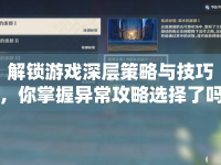 解鎖游戲深層策略與技巧，你掌握異常攻略選擇了嗎？
