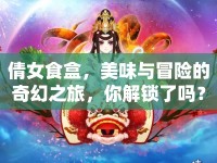 倩女食盒，美味與冒險(xiǎn)的奇幻之旅，你解鎖了嗎？