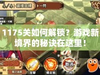 1175關(guān)如何解鎖？游戲新境界的秘訣在這里！