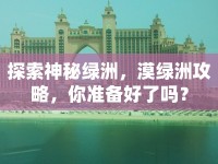 探索神秘綠洲，漠綠洲攻略，你準備好了嗎？