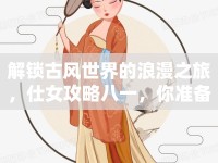 解鎖古風(fēng)世界的浪漫之旅，仕女攻略八一，你準(zhǔn)備好了嗎？