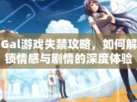 Gal游戲失禁攻略，如何解鎖情感與劇情的深度體驗？