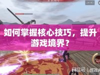 如何掌握核心技巧，提升游戲境界？
