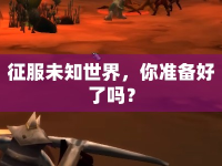征服未知世界，你準(zhǔn)備好了嗎？