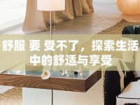 舒服 要 受不了，探索生活中的舒適與享受