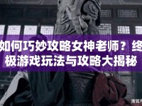 如何巧妙攻略女神老師？終極游戲玩法與攻略大揭秘！