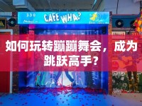 如何玩轉(zhuǎn)蹦蹦舞會(huì)，成為跳躍高手？